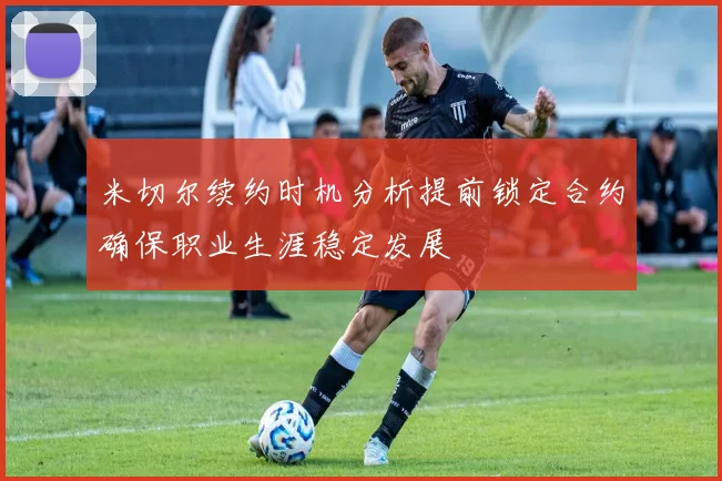米切尔续约时机分析提前锁定合约确保职业生涯稳定发展