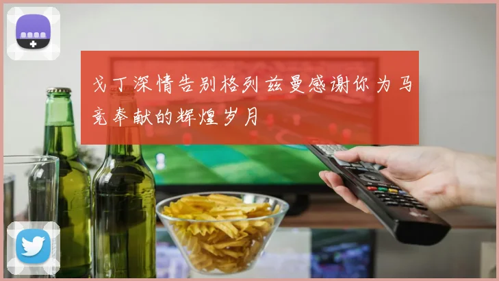 戈丁深情告别格列兹曼感谢你为马竞奉献的辉煌岁月