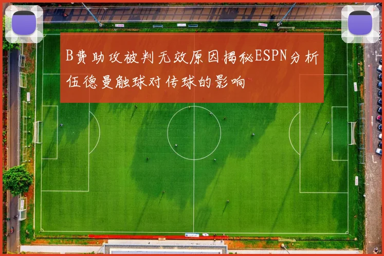 B费助攻被判无效原因揭秘ESPN分析伍德曼触球对传球的影响