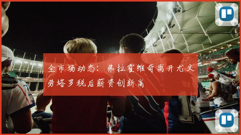 全市场动态：弗拉霍维奇离开尤文劳塔罗税后薪资创新高