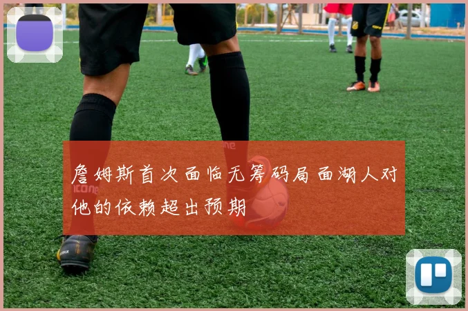 詹姆斯首次面临无筹码局面湖人对他的依赖超出预期