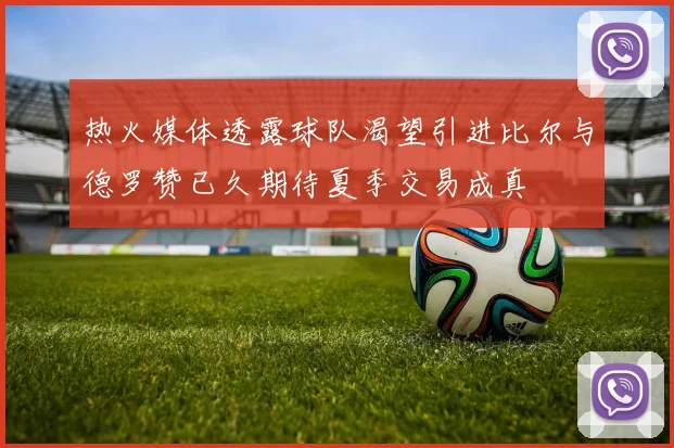 热火媒体透露球队渴望引进比尔与德罗赞已久期待夏季交易成真
