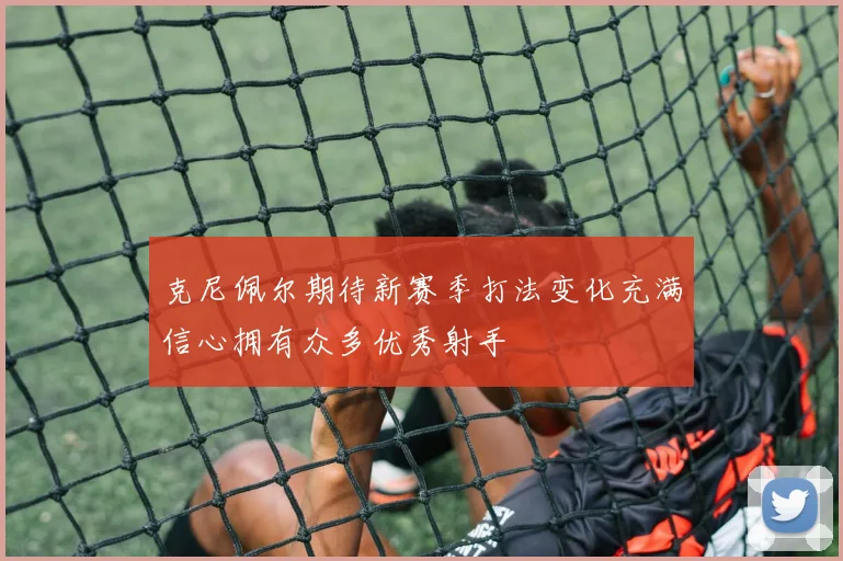 克尼佩尔期待新赛季打法变化充满信心拥有众多优秀射手