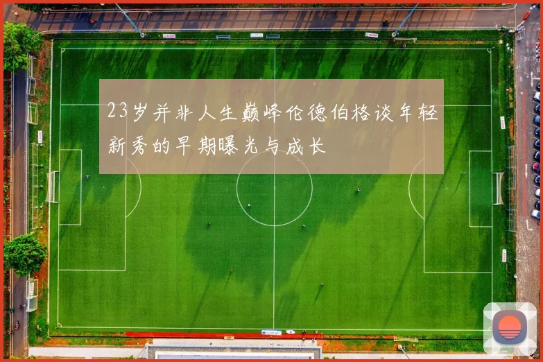 23岁并非人生巅峰伦德伯格谈年轻新秀的早期曝光与成长