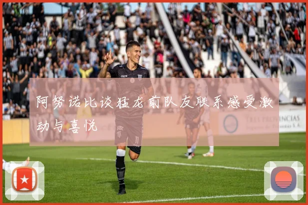 阿努诺比谈猛龙前队友联系感受激动与喜悦