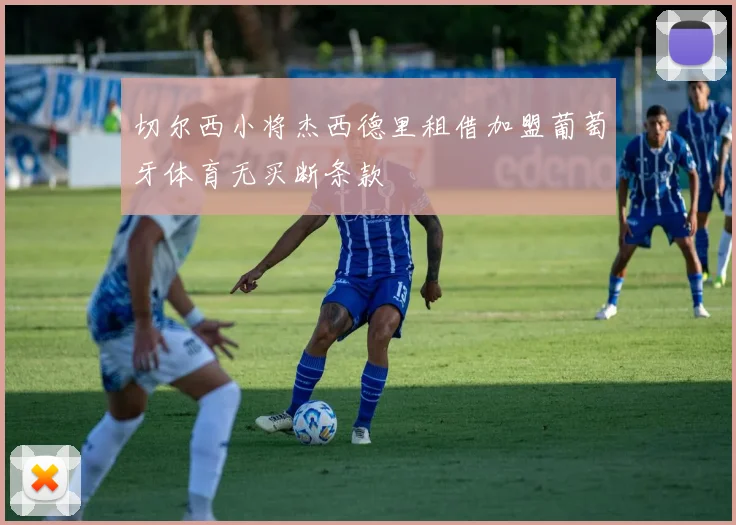 切尔西小将杰西德里租借加盟葡萄牙体育无买断条款