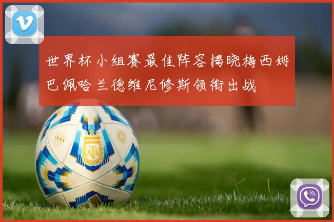 世界杯小组赛最佳阵容揭晓梅西姆巴佩哈兰德维尼修斯领衔出战