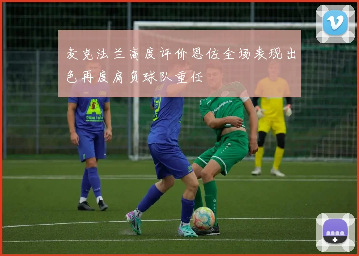 麦克法兰高度评价恩佐全场表现出色再度肩负球队重任