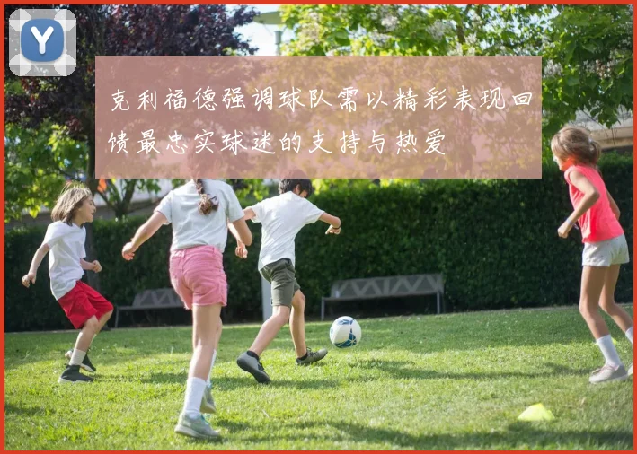 克利福德强调球队需以精彩表现回馈最忠实球迷的支持与热爱