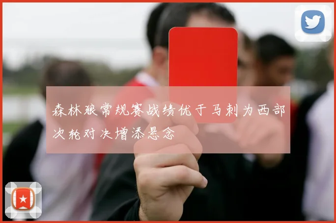 森林狼常规赛战绩优于马刺为西部次轮对决增添悬念